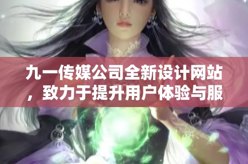 九一传媒公司全新设计网站，致力于提升用户体验与服务质量