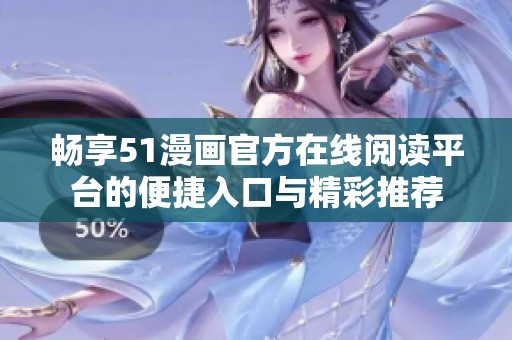 畅享51漫画官方在线阅读平台的便捷入口与精彩推荐