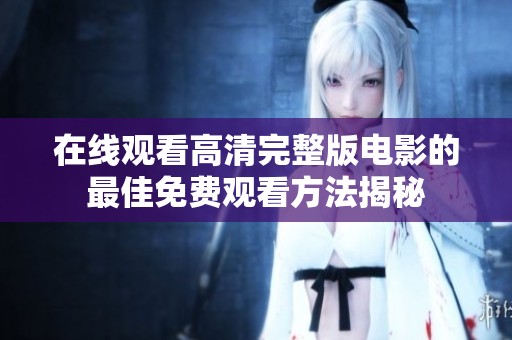 在线观看高清完整版电影的最佳免费观看方法揭秘