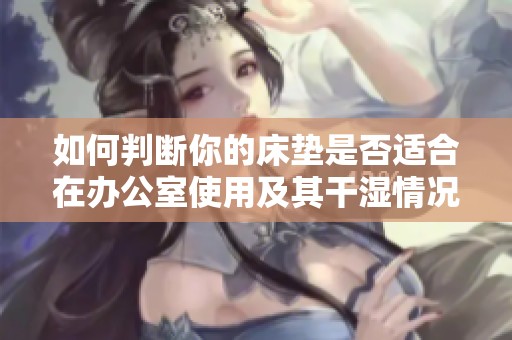 如何判断你的床垫是否适合在办公室使用及其干湿情况