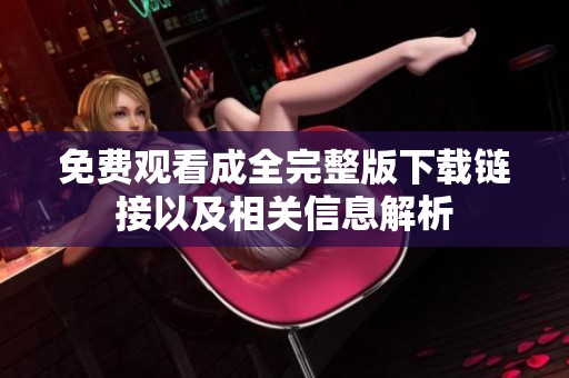 免费观看成全完整版下载链接以及相关信息解析