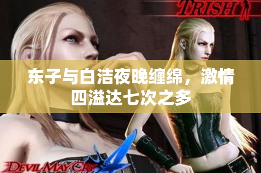 东子与白洁夜晚缠绵，激情四溢达七次之多
