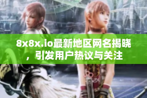 8x8x.io最新地区网名揭晓，引发用户热议与关注