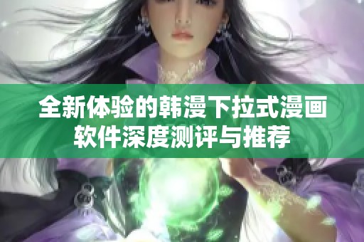 全新体验的韩漫下拉式漫画软件深度测评与推荐