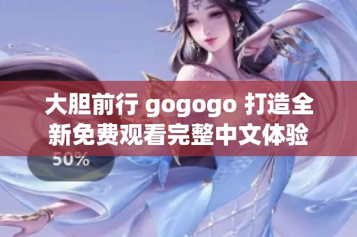 大胆前行 gogogo 打造全新免费观看完整中文体验