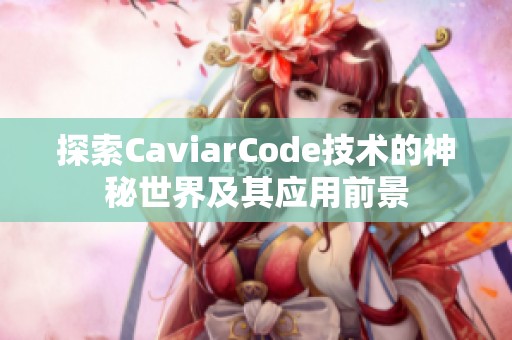 探索CaviarCode技术的神秘世界及其应用前景