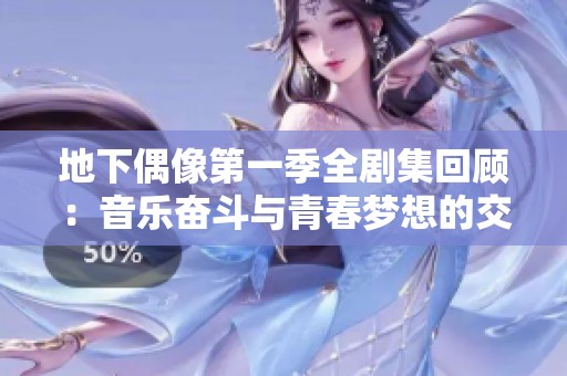 地下偶像第一季全剧集回顾：音乐奋斗与青春梦想的交织之旅