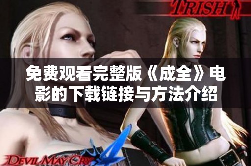 免费观看完整版《成全》电影的下载链接与方法介绍