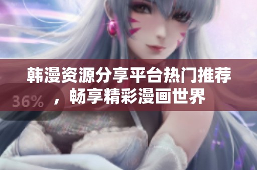 韩漫资源分享平台热门推荐，畅享精彩漫画世界