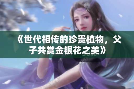 《世代相传的珍贵植物，父子共赏金银花之美》