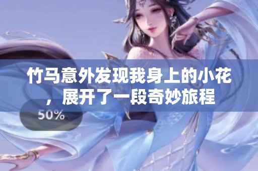 竹马意外发现我身上的小花，展开了一段奇妙旅程