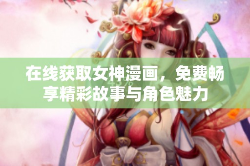 在线获取女神漫画，免费畅享精彩故事与角色魅力