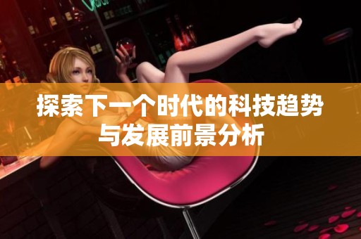 探索下一个时代的科技趋势与发展前景分析