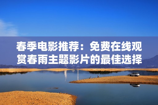 春季电影推荐：免费在线观赏春雨主题影片的最佳选择