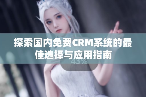 探索国内免费CRM系统的最佳选择与应用指南