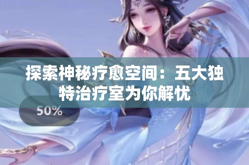 探索神秘疗愈空间：五大独特治疗室为你解忧