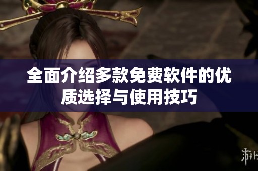 全面介绍多款免费软件的优质选择与使用技巧