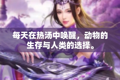 每天在热汤中唤醒，动物的生存与人类的选择。