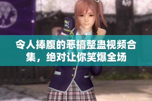 令人捧腹的恶搞整蛊视频合集，绝对让你笑爆全场