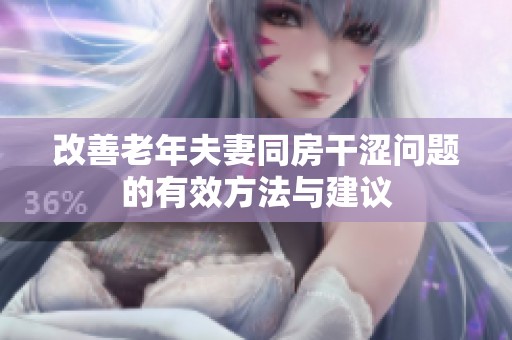 改善老年夫妻同房干涩问题的有效方法与建议