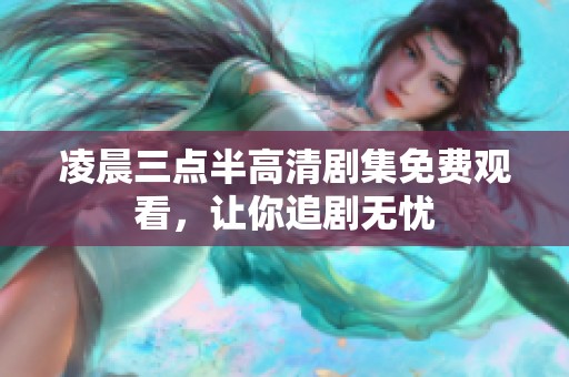 凌晨三点半高清剧集免费观看，让你追剧无忧