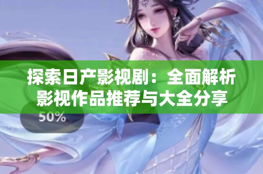 探索日产影视剧：全面解析影视作品推荐与大全分享