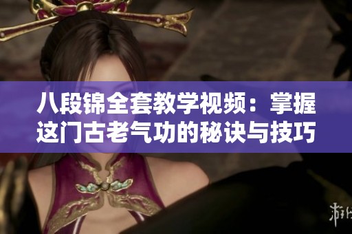 八段锦全套教学视频：掌握这门古老气功的秘诀与技巧