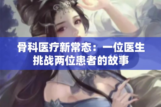 骨科医疗新常态：一位医生挑战两位患者的故事