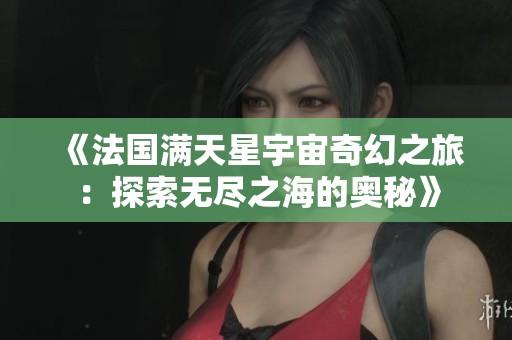 《法国满天星宇宙奇幻之旅：探索无尽之海的奥秘》
