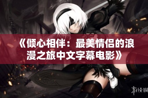 《倾心相伴：最美情侣的浪漫之旅中文字幕电影》