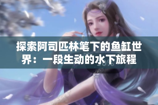 探索阿司匹林笔下的鱼缸世界：一段生动的水下旅程