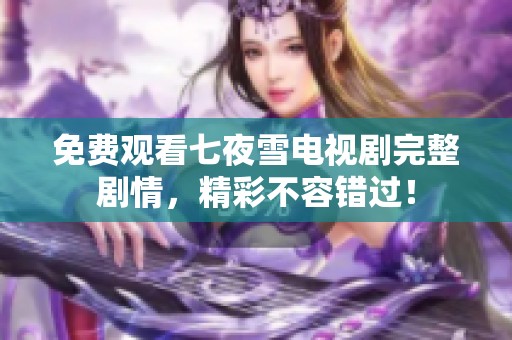 免费观看七夜雪电视剧完整剧情，精彩不容错过！