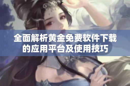 全面解析黄金免费软件下载的应用平台及使用技巧
