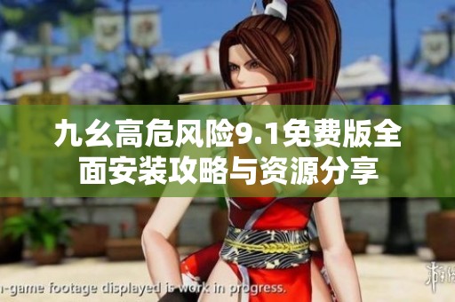 九幺高危风险9.1免费版全面安装攻略与资源分享