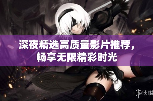 深夜精选高质量影片推荐，畅享无限精彩时光