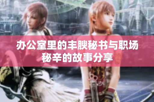 办公室里的丰腴秘书与职场秘辛的故事分享