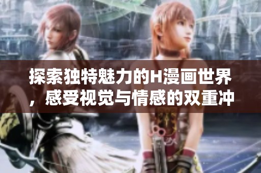 探索独特魅力的H漫画世界，感受视觉与情感的双重冲击