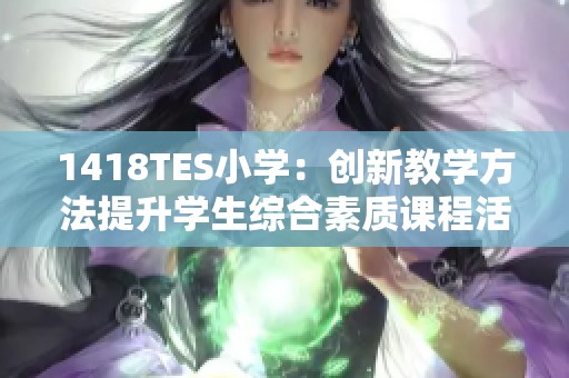 1418TES小学：创新教学方法提升学生综合素质课程活动