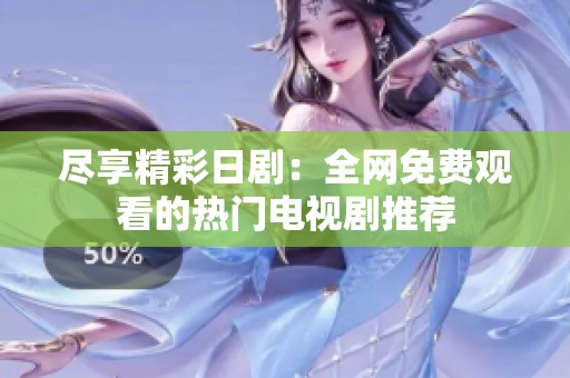 尽享精彩日剧：全网免费观看的热门电视剧推荐