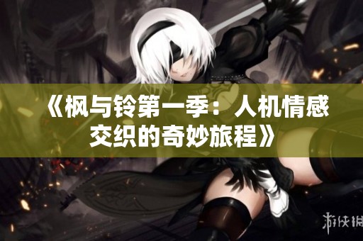 《枫与铃第一季：人机情感交织的奇妙旅程》