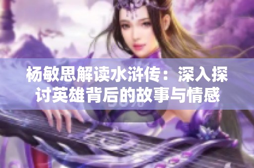 杨敏思解读水浒传：深入探讨英雄背后的故事与情感