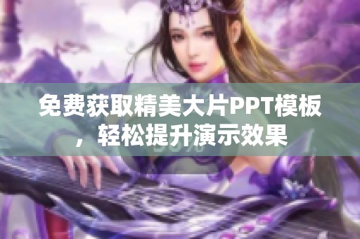 免费获取精美大片PPT模板，轻松提升演示效果