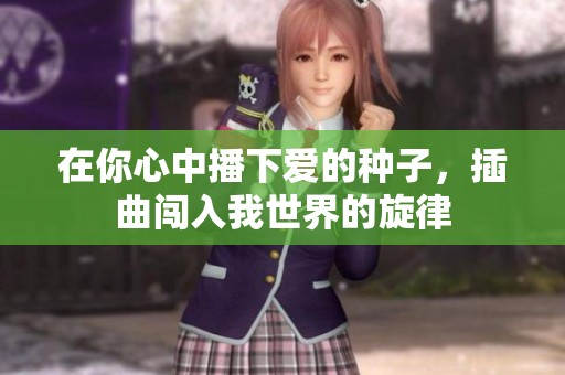 在你心中播下爱的种子，插曲闯入我世界的旋律