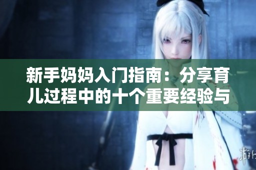 新手妈妈入门指南：分享育儿过程中的十个重要经验与技巧