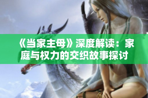《当家主母》深度解读：家庭与权力的交织故事探讨
