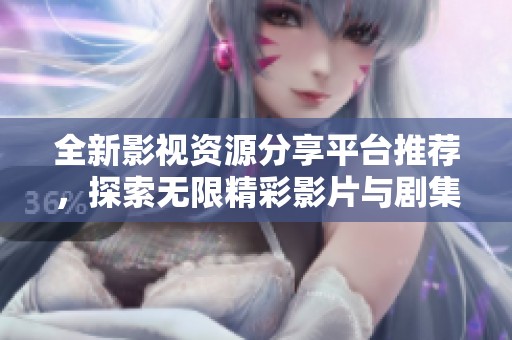 全新影视资源分享平台推荐，探索无限精彩影片与剧集！