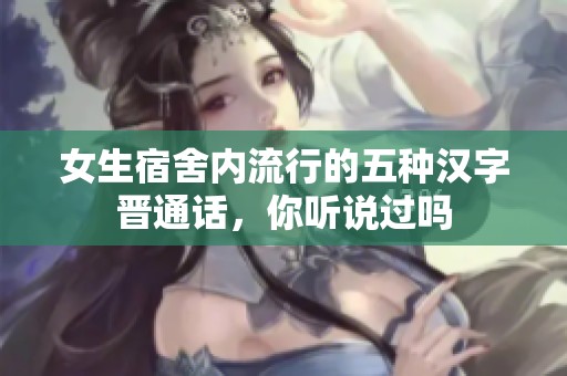 女生宿舍内流行的五种汉字晋通话，你听说过吗