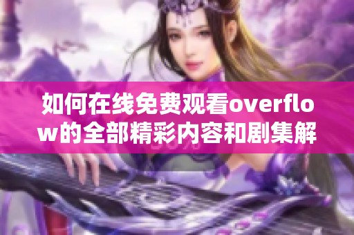 如何在线免费观看overflow的全部精彩内容和剧集解析