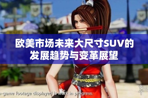 欧美市场未来大尺寸SUV的发展趋势与变革展望