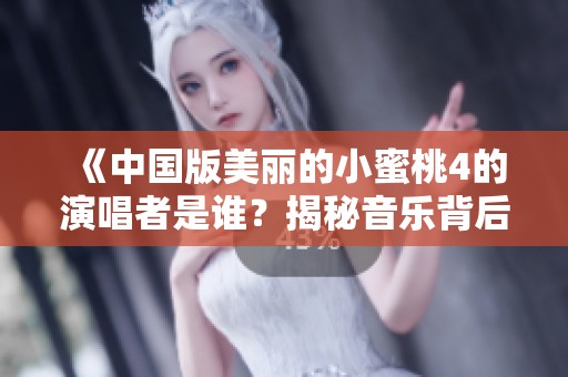 《中国版美丽的小蜜桃4的演唱者是谁？揭秘音乐背后的故事》